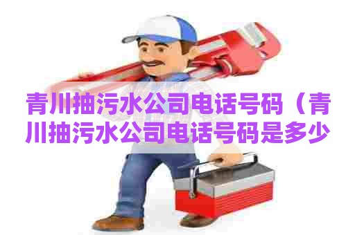 青川抽污水公司电话号码（青川抽污水公司电话号码是多少）