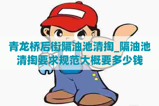 青龙桥后街隔油池清掏_隔油池清掏要求规范大概要多少钱 青龙桥后街隔油池清掏_隔油池清掏要求规范大概要多少钱