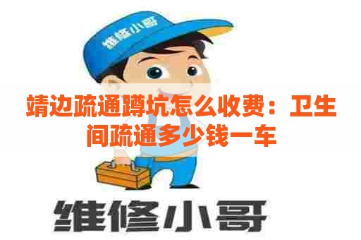 靖边疏通蹲坑怎么收费:卫生间疏通多少钱一车 靖边疏通蹲坑怎么收费:卫生间疏通多少钱一车