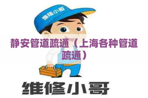 静安管道疏通(上海各种管道疏通) 静安管道疏通(上海各种管道疏通)