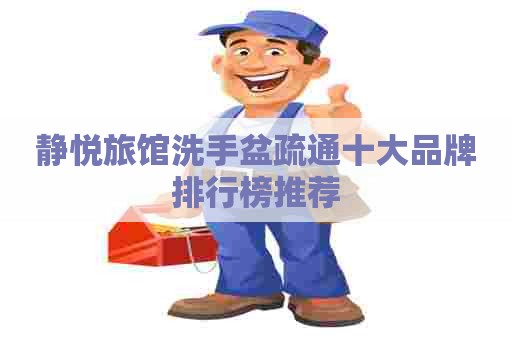 静悦旅馆洗手盆疏通十大品牌排行榜推荐 静悦旅馆洗手盆疏通十大品牌排行榜推荐