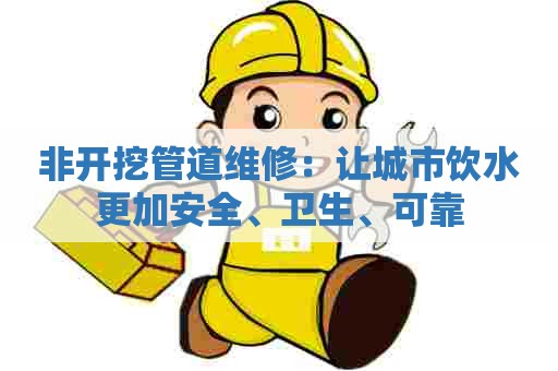 非开挖管道维修:让城市饮水更加安全、卫生、可靠 非开挖管道维修:让城市饮水更加安全、卫生、可靠