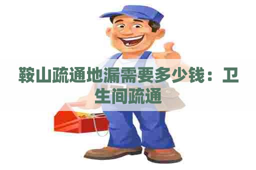 鞍山疏通地漏需要多少钱：卫生间疏通