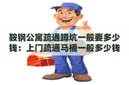 鞍钢公寓疏通蹲坑一般要多少钱:上门疏通马桶一般多少钱 鞍钢公寓疏通蹲坑一般要多少钱:上门疏通马桶一般多少钱