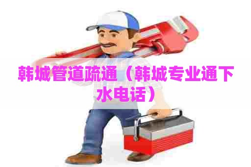 韩城管道疏通(韩城专业通下水电话) 韩城管道疏通(韩城专业通下水电话)