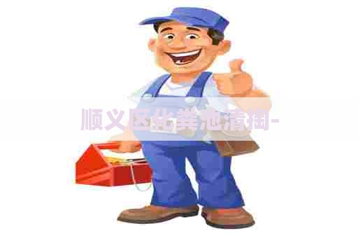 顺义区化粪池清掏- 顺义区化粪池清掏-