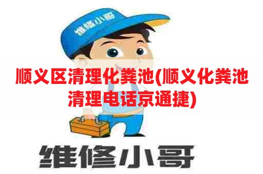 顺义区清理化粪池(顺义化粪池清理电话京通捷)