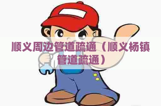 顺义周边管道疏通(顺义杨镇管道疏通) 顺义周边管道疏通(顺义杨镇管道疏通)