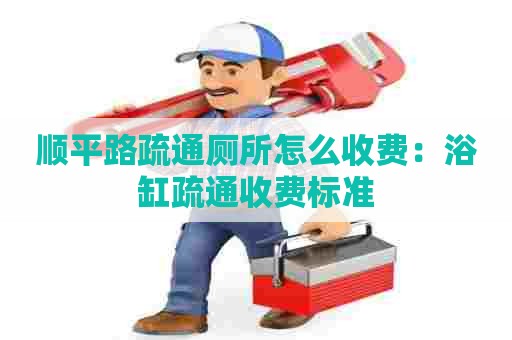 顺平路疏通厕所怎么收费:浴缸疏通收费标准 顺平路疏通厕所怎么收费:浴缸疏通收费标准