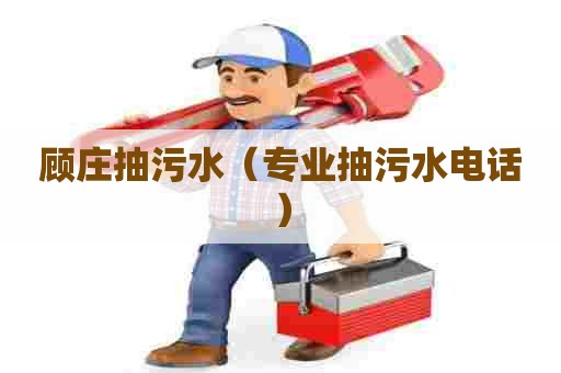 顾庄抽污水(专业抽污水电话) 顾庄抽污水(专业抽污水电话)