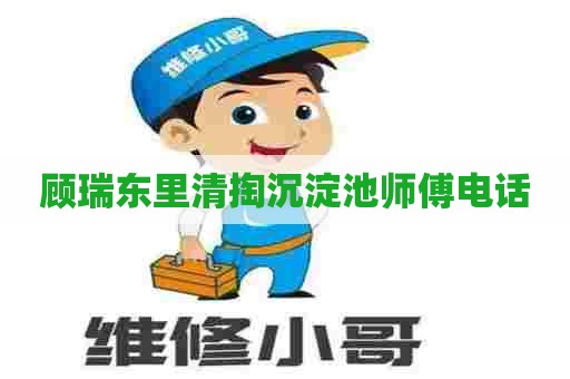 顾瑞东里清掏沉淀池师傅电话