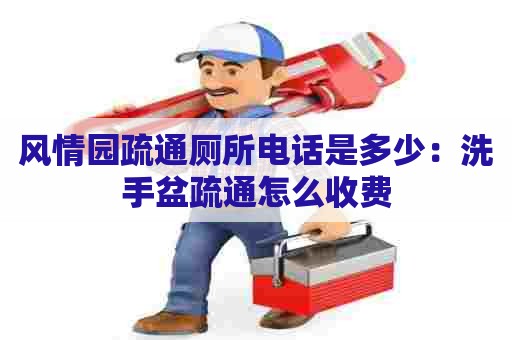 风情园疏通厕所电话是多少:洗手盆疏通怎么收费 风情园疏通厕所电话是多少:洗手盆疏通怎么收费