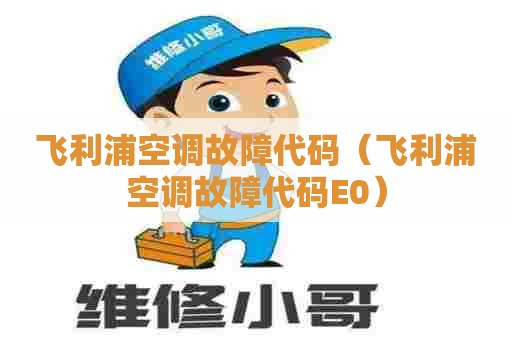 飞利浦空调故障代码（飞利浦空调故障代码E0）