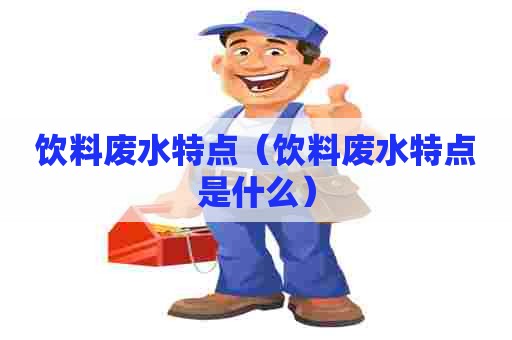 饮料废水特点（饮料废水特点是什么）