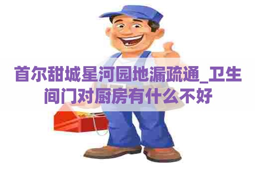 首尔甜城星河园地漏疏通_卫生间门对厨房有什么不好 首尔甜城星河园地漏疏通_卫生间门对厨房有什么不好