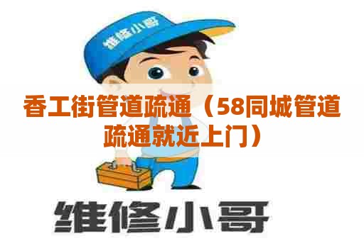 香工街管道疏通（58同城管道疏通就近上门）