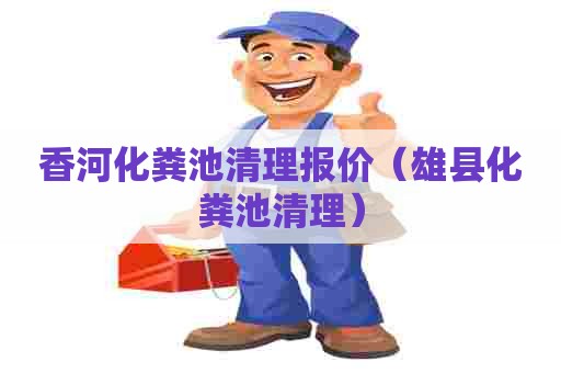 香河化粪池清理报价（雄县化粪池清理）