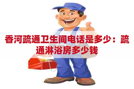 香河疏通卫生间电话是多少:疏通淋浴房多少钱 香河疏通卫生间电话是多少:疏通淋浴房多少钱