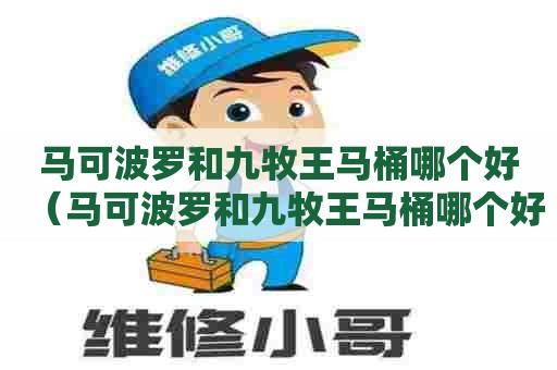 马可波罗和九牧王马桶哪个好(马可波罗和九牧王马桶哪个好一点) 马可波罗和九牧王马桶哪个好(马可波罗和九牧王马桶哪个好一点)