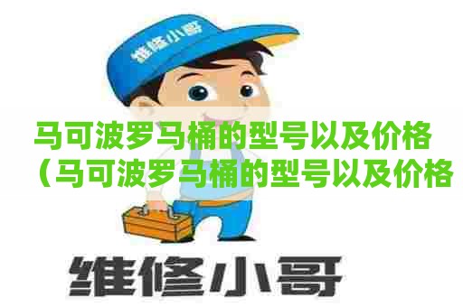 马可波罗马桶的型号以及价格(马可波罗马桶的型号以及价格表) 马可波罗马桶的型号以及价格(马可波罗马桶的型号以及价格表)