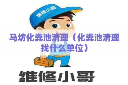 马坊化粪池清理（化粪池清理找什么单位）