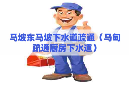 马坡东马坡下水道疏通(马甸疏通厨房下水道) 马坡东马坡下水道疏通(马甸疏通厨房下水道)