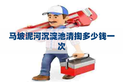 马坡泥河沉淀池清掏多少钱一次