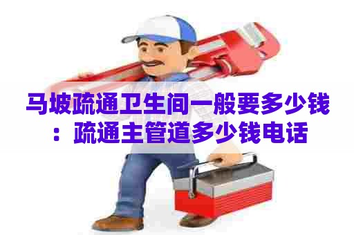 马坡疏通卫生间一般要多少钱:疏通主管道多少钱电话 马坡疏通卫生间一般要多少钱:疏通主管道多少钱电话