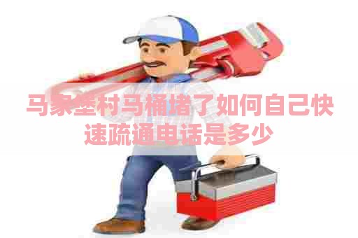 马家堡村马桶堵了如何自己快速疏通电话是多少 马家堡村马桶堵了如何自己快速疏通电话是多少