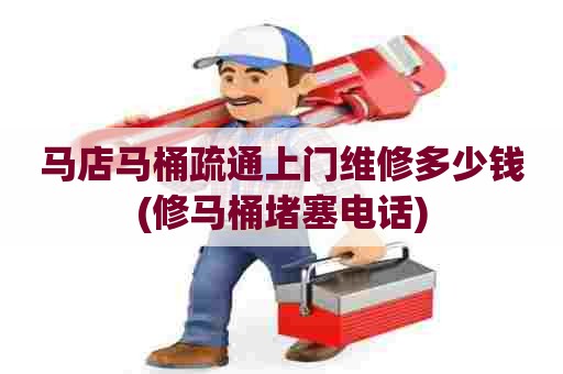 马店马桶疏通上门维修多少钱(修马桶堵塞电话)