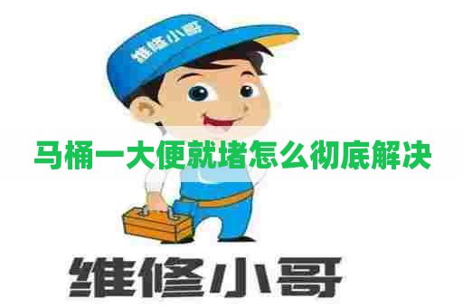 马桶一大便就堵怎么彻底解决