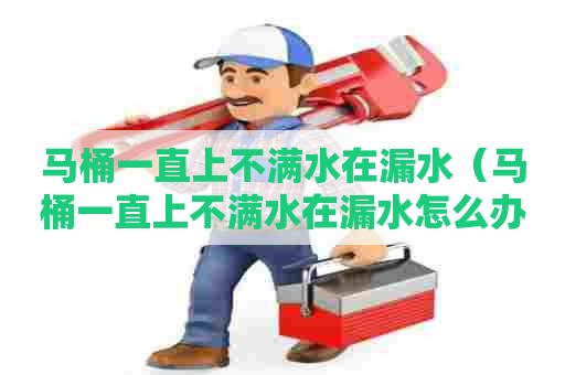 马桶一直上不满水在漏水(马桶一直上不满水在漏水怎么办) 马桶一直上不满水在漏水(马桶一直上不满水在漏水怎么办)