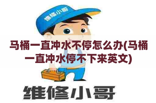 马桶一直冲水不停怎么办(马桶一直冲水停不下来英文) 马桶一直冲水不停怎么办(马桶一直冲水停不下来英文)