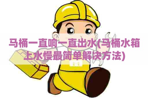 马桶一直响一直出水(马桶水箱上水慢最简单解决方法)