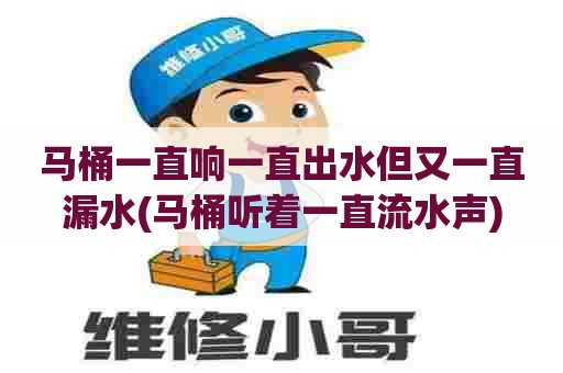 马桶一直响一直出水但又一直漏水(马桶听着一直流水声)