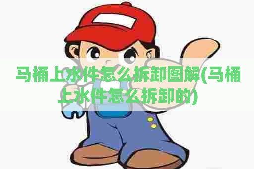 马桶上水件怎么拆卸图解(马桶上水件怎么拆卸的)