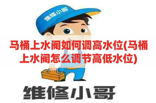 马桶上水阀如何调高水位(马桶上水阀怎么调节高低水位) 马桶上水阀如何调高水位(马桶上水阀怎么调节高低水位)