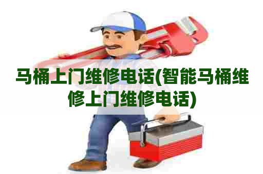 马桶上门维修电话(智能马桶维修上门维修电话) 马桶上门维修电话(智能马桶维修上门维修电话)