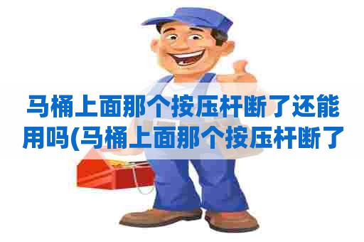 马桶上面那个按压杆断了还能用吗(马桶上面那个按压杆断了怎么修) 马桶上面那个按压杆断了还能用吗(马桶上面那个按压杆断了怎么修)