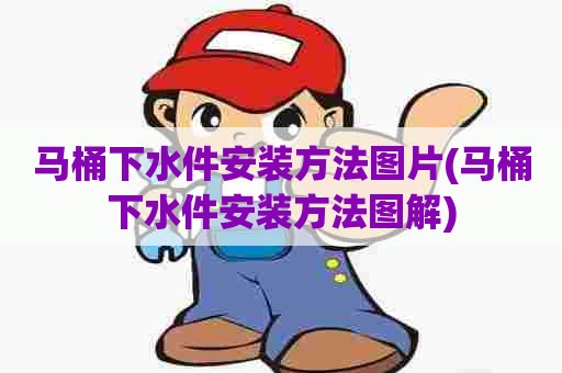 马桶下水件安装方法图片(马桶下水件安装方法图解) 马桶下水件安装方法图片(马桶下水件安装方法图解)