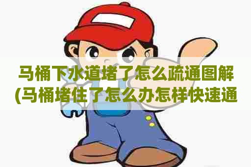 马桶下水道堵了怎么疏通图解(马桶堵住了怎么办怎样快速通下水道) 马桶下水道堵了怎么疏通图解(马桶堵住了怎么办怎样快速通下水道)