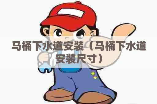 马桶下水道安装（马桶下水道安装尺寸）