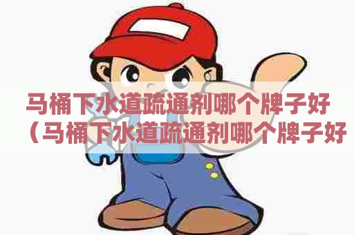 马桶下水道疏通剂哪个牌子好(马桶下水道疏通剂哪个牌子好用) 马桶下水道疏通剂哪个牌子好(马桶下水道疏通剂哪个牌子好用)
