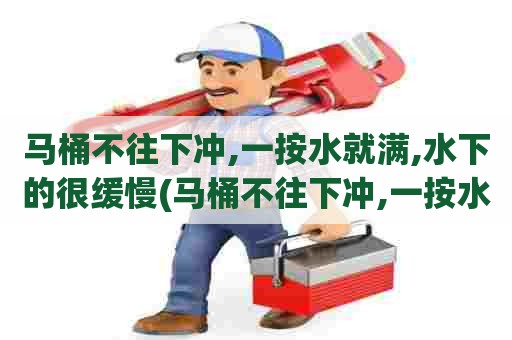 马桶不往下冲,一按水就满,水下的很缓慢(马桶不往下冲,一按水就满怎么办) 马桶不往下冲,一按水就满,水下的很缓慢(马桶不往下冲,一按水就满怎么办)