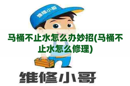 马桶不止水怎么办妙招(马桶不止水怎么修理) 马桶不止水怎么办妙招(马桶不止水怎么修理)