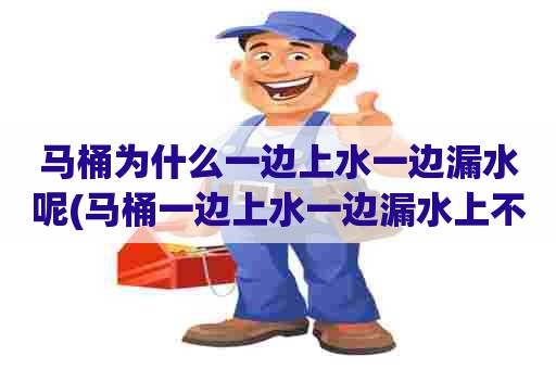 马桶为什么一边上水一边漏水呢(马桶一边上水一边漏水上不满水)