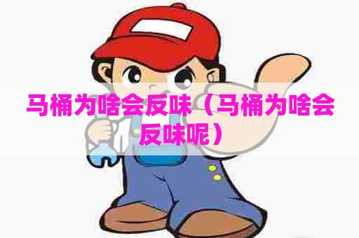 马桶为啥会反味（马桶为啥会反味呢）