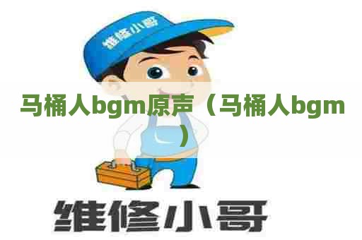 马桶人bgm原声（马桶人bgm）