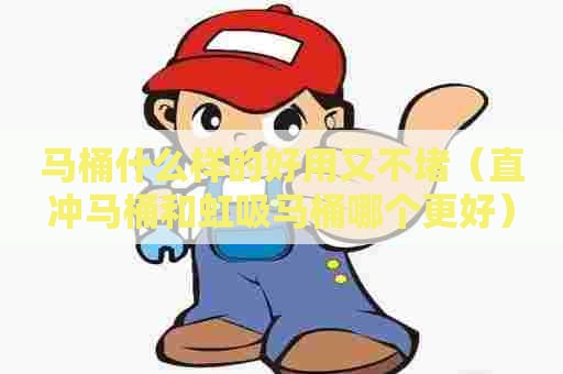 马桶什么样的好用又不堵（直冲马桶和虹吸马桶哪个更好）