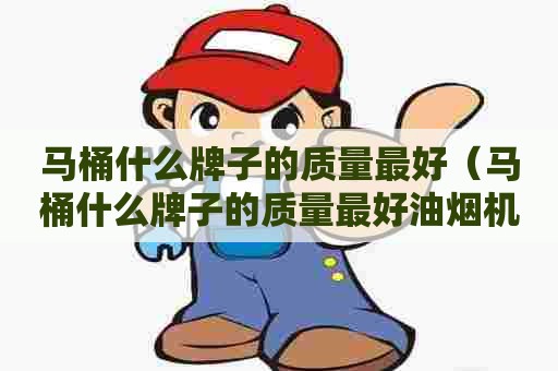 马桶什么牌子的质量最好（马桶什么牌子的质量最好油烟机）